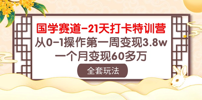 （10224期）国学 赛道-21天打卡特训营：从0-1操作第一周变现3.8w，一个月变现60多万-网创前栈