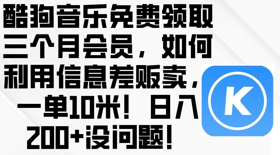 （10236期）酷狗音乐免费领取三个月会员，利用信息差贩卖，一单10米！日入200+没问题-网创前栈