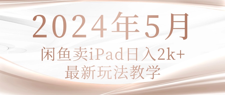 （10459期）2024年5月闲鱼卖ipad日入2k，最新玩法教学-网创前栈