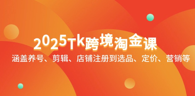 （14638期）2025Tk跨境淘金课：涵盖养号、剪辑、店铺注册到选品、定价、营销等-网创前栈