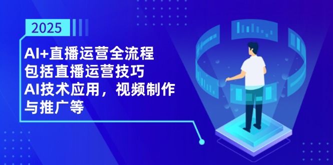 （14523期）2025AI+直播运营全流程，包括直播运营技巧，AI技术应用，视频制作与推广等-网创前栈
