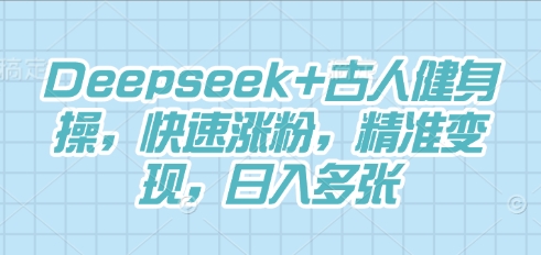Deepseek+古人健身操，快速涨粉，精准变现，日入多张-网创前栈