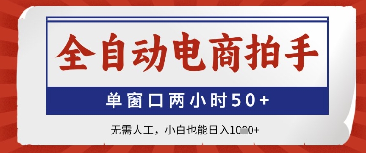 全自动电商拍手，单窗口两小时50+，无需人工，小白也能日入1k+【揭秘】-网创前栈