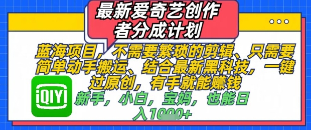 最新爱奇艺创作者分成计划，不需要繁琐的剪辑，只需要简单动手搬运，一键过原创，有手就能做-网创前栈