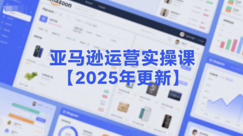 亚马逊运营实操课【2025年更新】主要内容包括亚马逊选品策略解析，选品重点方法、新品口诀必学等-网创前栈
