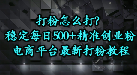 打粉怎么打？电商平台打精准创业粉，每日引流500+精准粉-网创前栈