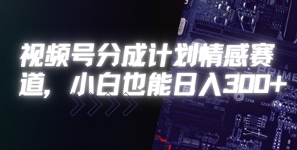 视频号分成计划情感赛道，小白也能日入3张-网创前栈