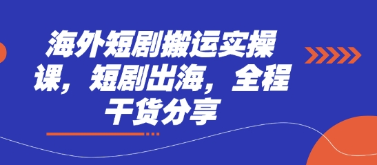 海外短剧搬运实操课，短剧出海，全程干货分享-网创前栈