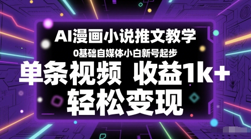 AI漫画小说推文教学，0基础自媒体小白新号起步，单条视频收益1k+，轻松变现-网创前栈