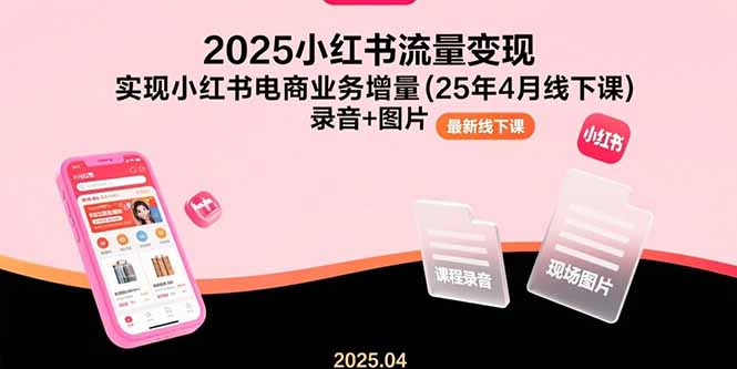 （15601期）2025小红书流量变现，实现小红书电商业务增量(25年4月线下课)录音+图片-网创前栈