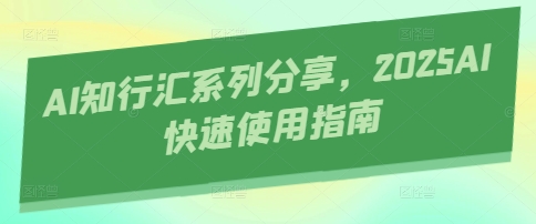AI知行汇系列分享，2025AI快速使用指南-网创前栈