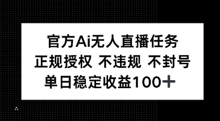 官方Ai无人直播任务，正规授权 不违规 不封号，单日稳定收益1张+-网创前栈