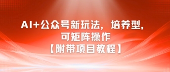AI+公众号新玩法之培养型，可矩阵操作【附带项目教程】-网创前栈