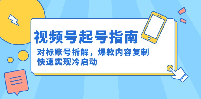 （15028期）视频号起号指南：对标账号拆解，爆款内容复制，快速实现冷启动-网创前栈