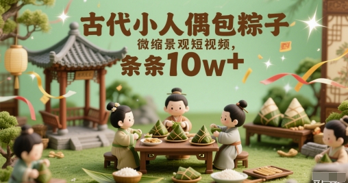 古代小人偶包粽子微缩景观短视频，条条10w+-网创前栈