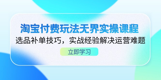 （14344期）淘宝付费玩法无界实操课程，选品补单技巧，实战经验解决运营难题-网创前栈