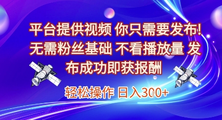 平台提供视频，你只需要发布， 无需粉丝基础，不看播放量，发布成功即获报酬，日入3张【揭秘】-网创前栈