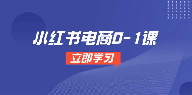 （14841期）小红书电商0-1课，开店选品全流程，多平台素材处理与爆款笔记制作-网创前栈
