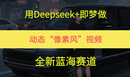 用Deepseek+即梦做，动态“像素风”视频，全新蓝海赛道-网创前栈