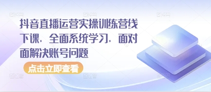 抖音直播运营实操训练营线下课，全面系统学习，面对面解决账号问题-网创前栈