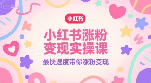 小红书涨粉变现实操课，最快速度带你涨粉变现-网创前栈