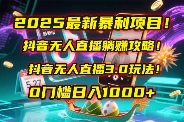 （14904期）2025最新暴利项目！抖音无人直播躺赚攻略！抖音无人直播3.0玩法！0门槛…-网创前栈