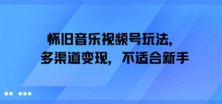 怀旧音乐视频号玩法，多渠道变现，不适合新手-网创前栈