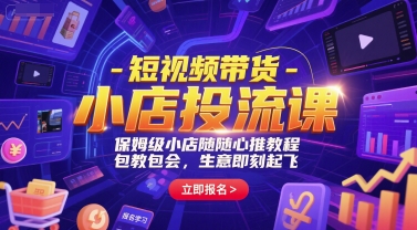 短视频带货-小店投流课，保姆级小店随心推教程，包教包会，生意即刻起飞-网创前栈