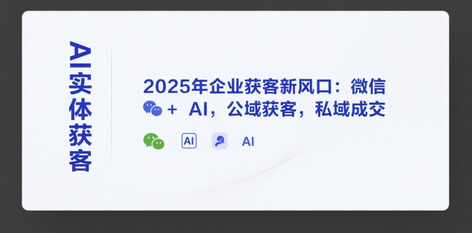 AI实体获客，2025年企业获客新风口：微信+ AI，公域获客，私域成交-网创前栈