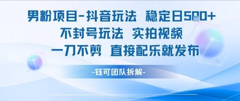男粉项目抖音玩法稳定日收5张实拍视频一刀不剪直接配乐就发布不封号玩法-网创前栈
