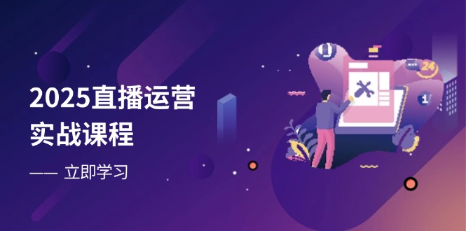 （14276期）2025直播运营实战课程，零基础入门到流量优化，快速提升直播间表现-网创前栈