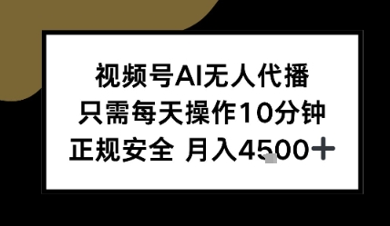 视频号AI无人代播，只需每天操作10分钟，正规安全，月入4.5k-网创前栈