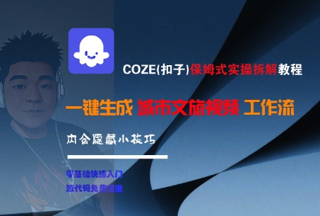 COZE(扣子)保姆式实操拆解教程，一键生成城市文旅视频工作流，内含隐藏小技巧-网创前栈