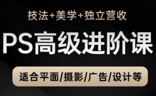 PS高级后期进阶课（技法+美学+独立营收），适合平面摄影广告设计等-网创前栈