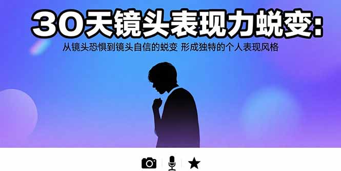 （15522期）30天镜头表现力蜕变：从镜头恐惧到镜头自信的蜕变 形成独特的个人表现风格-网创前栈