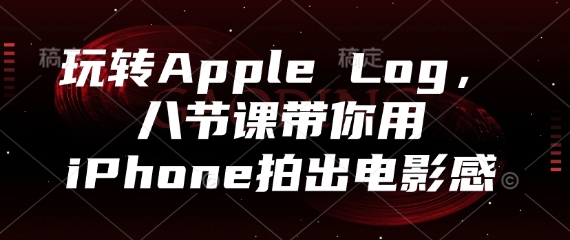 玩转Apple Log，八节课带你用iPhone拍出电影感-网创前栈