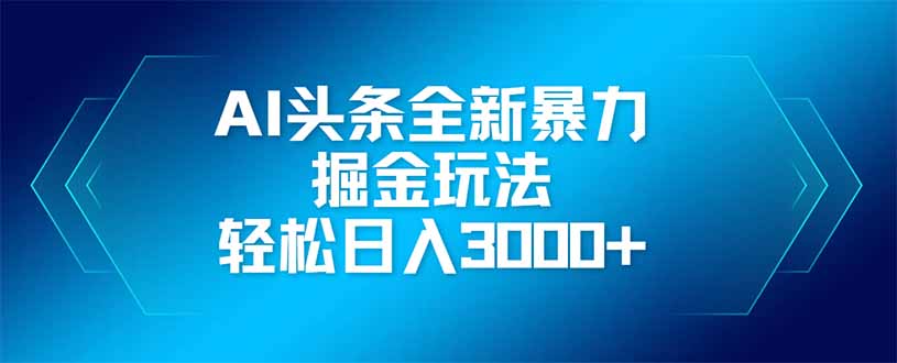 （14442期）AI头条全新暴利掘金玩法，矩阵操作，轻松日入3000+-网创前栈