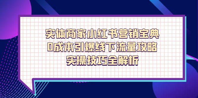 （14519期）实体商家小红书营销宝典，0成本引爆线下流量攻略，实操技巧全解析-网创前栈