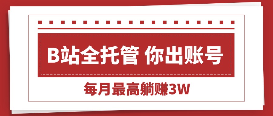 （15547期）【B站全程托管 】你出账号，我来运营，每月最高躺赚3W-网创前栈