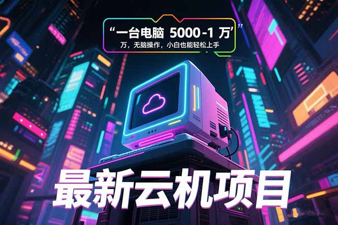 （15395期）最新云机项目 一台电脑5000到10000 无脑操作小白也能轻松上手-网创前栈
