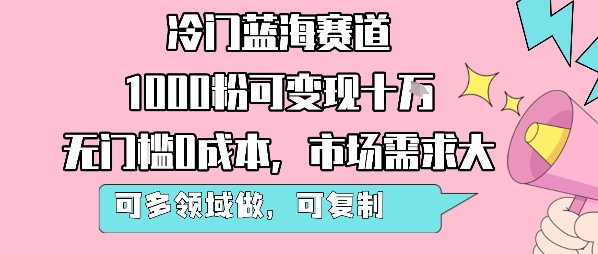 冷门蓝海赛道，1000粉可变现十W，无门槛0成本，市场需求大，可多领域做，可复制性强-网创前栈