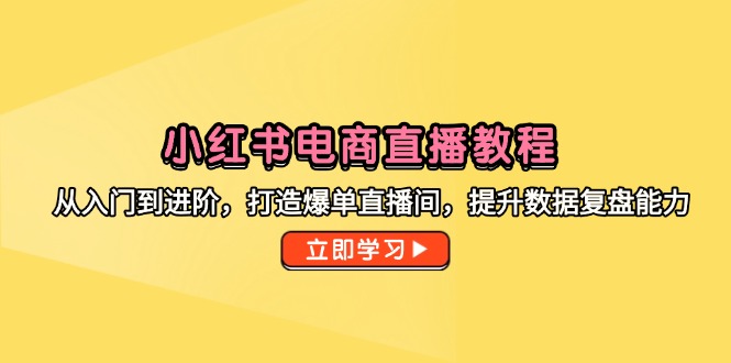 （14873期）小红书电商直播教程，从入门到进阶，打造爆单直播间，提升数据复盘能力-网创前栈