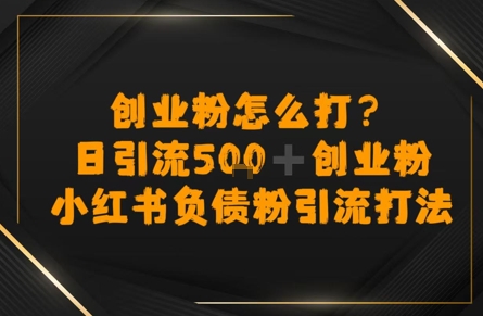 创业粉怎么打？小红书负债粉引流打粉，日引流500+精准创业粉-网创前栈