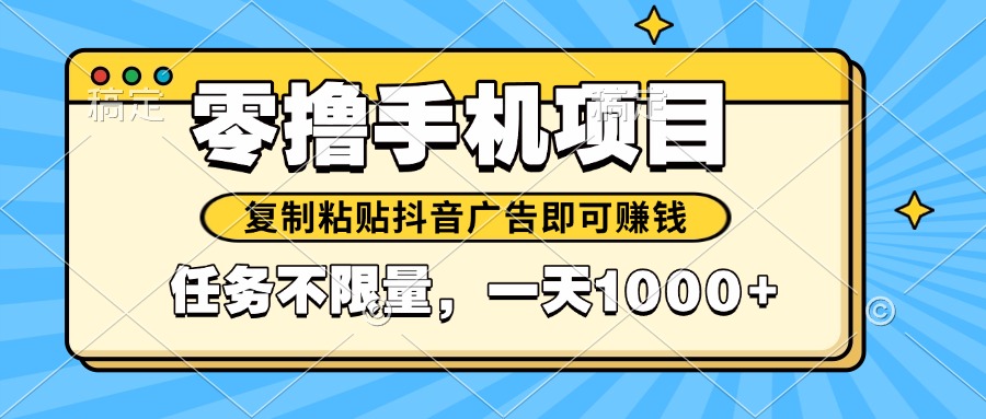 （14752期）2025年最新手机零撸小项目，复制粘贴抖音广告即可赚钱，平台大水，任务…-网创前栈