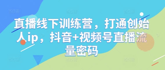 直播线下训练营，打通创始人ip，抖音+视频号直播流量密码-网创前栈