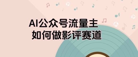 AI公众号流量主，如何做剧评赛道-网创前栈
