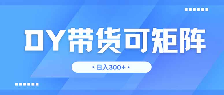 （14414期）DY带货，日入300＋矩阵无上限-网创前栈