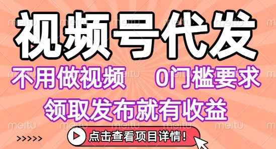 视频号代发，不用剪辑不用做视频，0门槛要求，领取发布就有收益，任务没有无上限，小白轻松上手【揭秘】-网创前栈