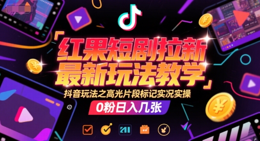 红果短剧拉新最新玩法教学，抖音玩法之高光片段标记实况实操，0粉日入几张-网创前栈