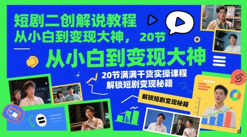 短剧二创解说教程，从小白到变现大神，20节满满干货实操课程，解锁短剧变现秘籍-网创前栈